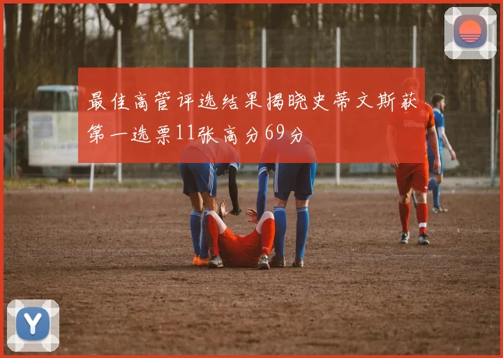 最佳高管评选结果揭晓史蒂文斯获第一选票11张高分69分