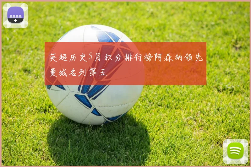 英超历史5月积分排行榜阿森纳领先曼城名列第五