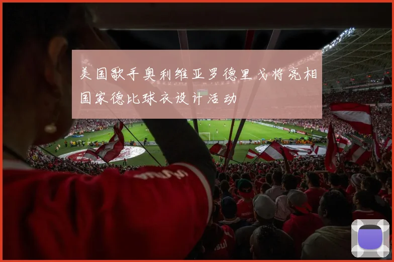 美国歌手奥利维亚罗德里戈将亮相国家德比球衣设计活动