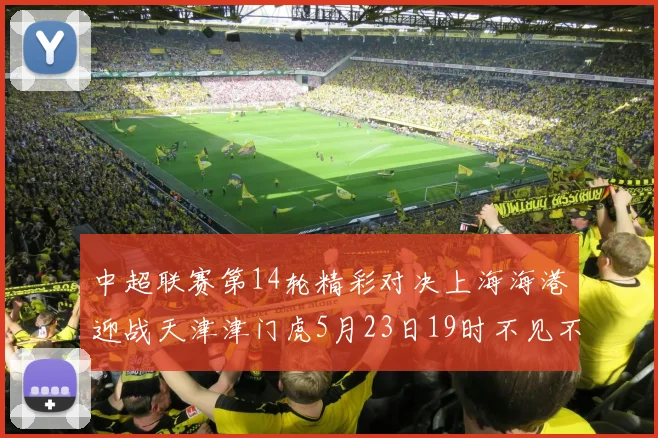 中超联赛第14轮精彩对决上海海港迎战天津津门虎5月23日19时不见不散