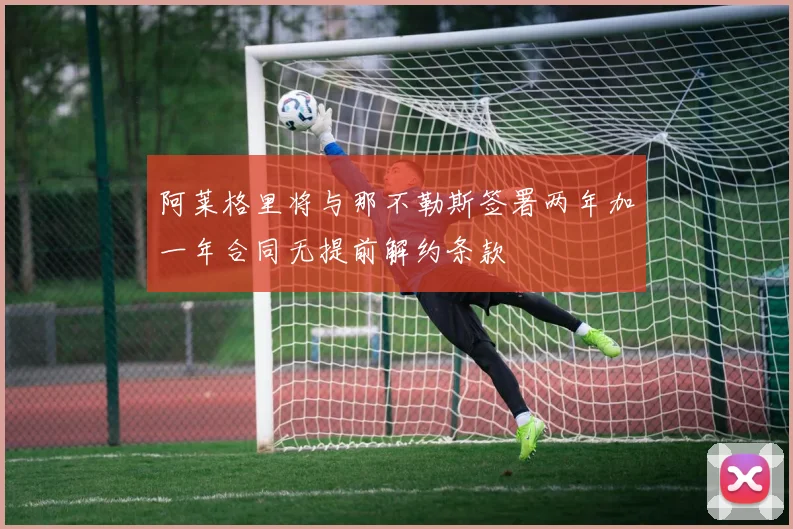 阿莱格里将与那不勒斯签署两年加一年合同无提前解约条款
