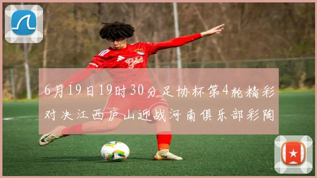 6月19日19时30分足协杯第4轮精彩对决江西庐山迎战河南俱乐部彩陶坊