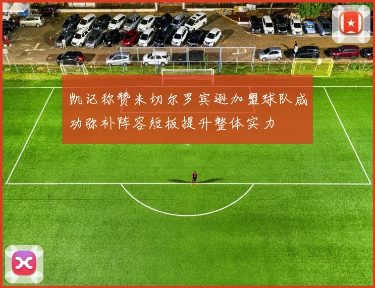 凯记称赞米切尔罗宾逊加盟球队成功弥补阵容短板提升整体实力