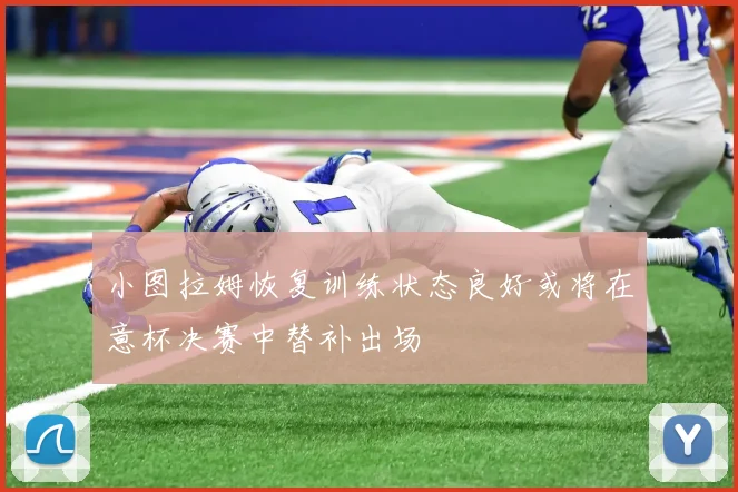 小图拉姆恢复训练状态良好或将在意杯决赛中替补出场