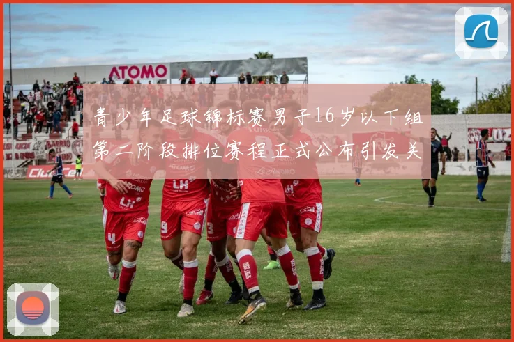青少年足球锦标赛男子16岁以下组第二阶段排位赛程正式公布引发关注