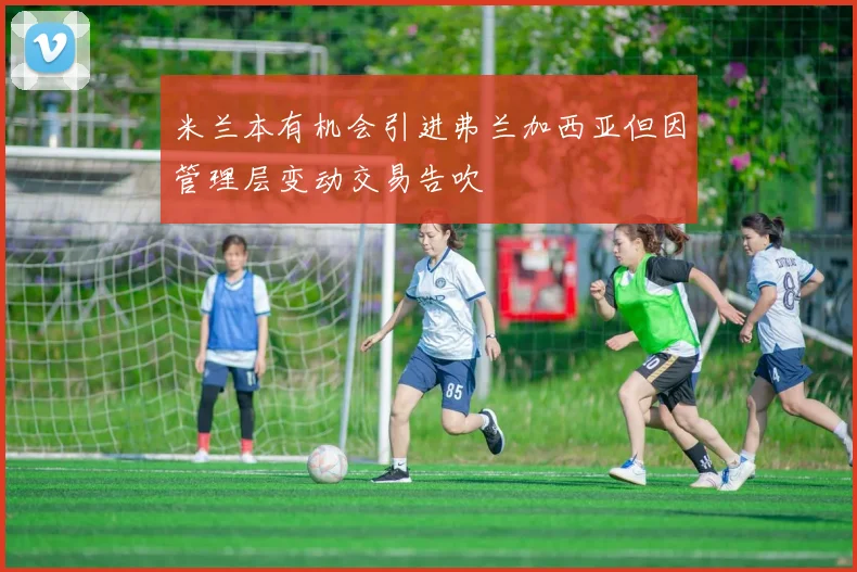 米兰本有机会引进弗兰加西亚但因管理层变动交易告吹